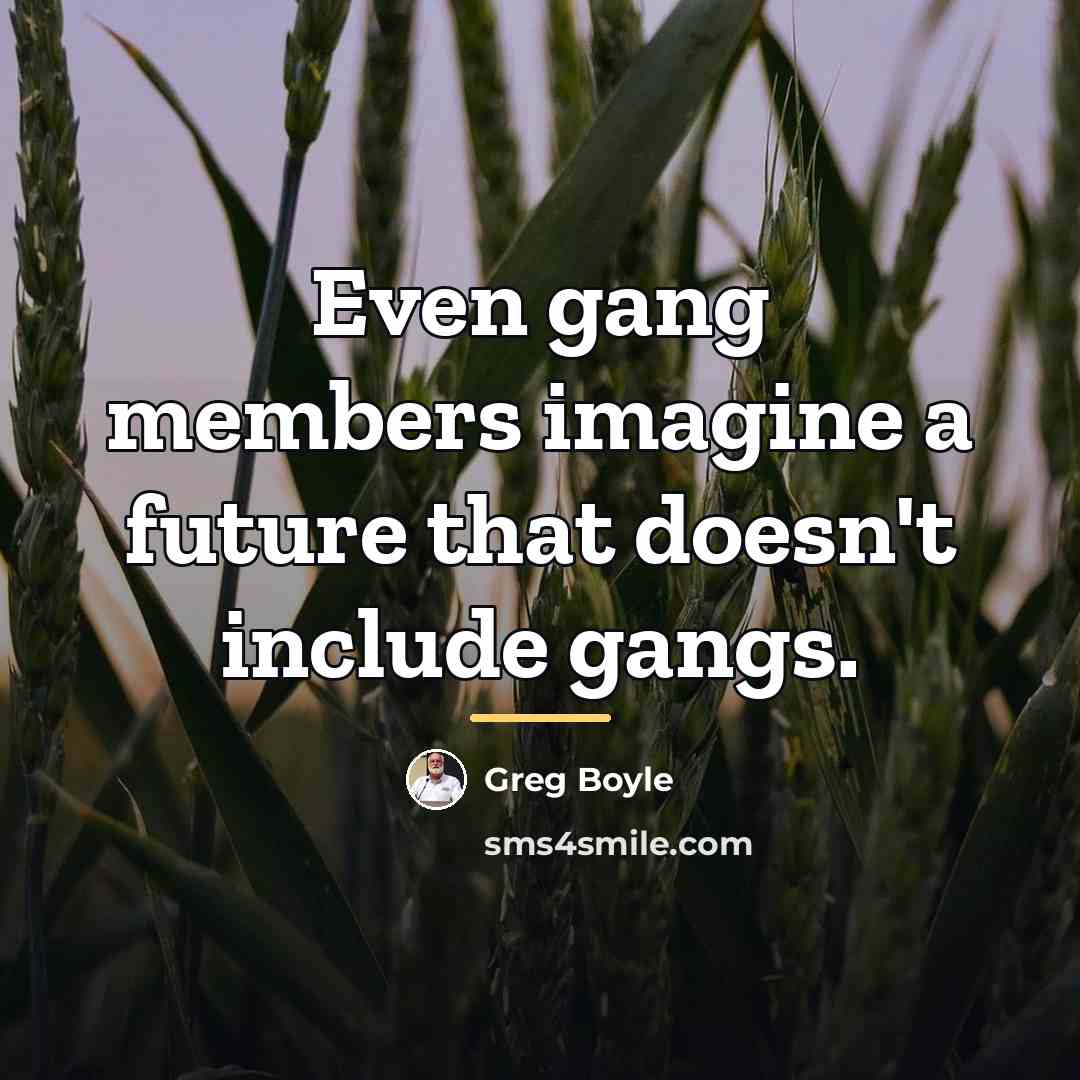 “Even gang members imagine a future that doesn't include gangs.…” quote by Greg Boyle