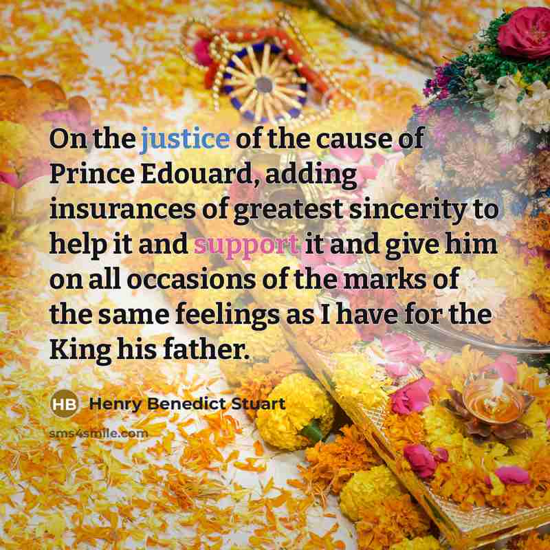 “On the justice of the cause of Prince Edouard, adding insurances of greatest sincerity to help it and support it and give him on all occasions of the marks of the same feelings as I have for the King his father.” quote by Henry Benedict Stuart