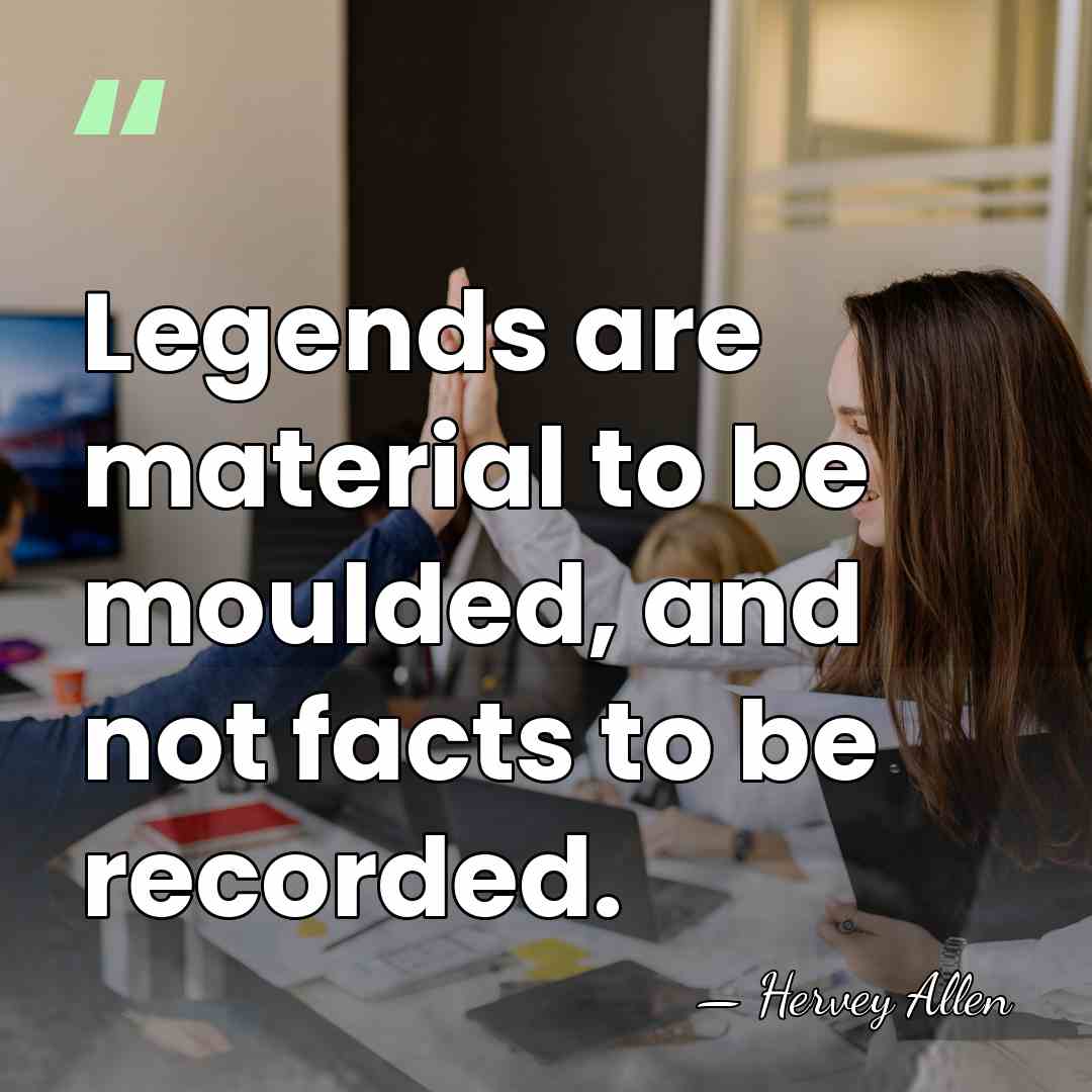 Legends are material to be moulded, and not facts to be recorded. - Hervey Allen