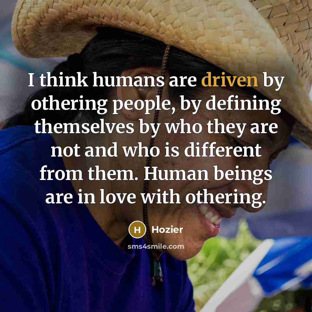 “I think humans are driven by othering people, by defining…” quote by Hozier