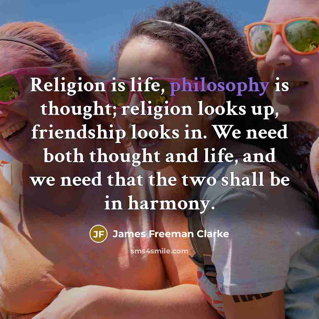 “Religion is life, philosophy is thought; religion looks up, friendship…” quote by James Freeman Clarke