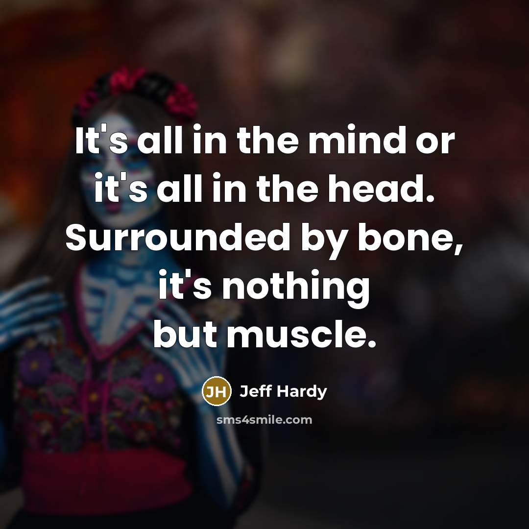 “It's all in the mind or it's all in the…” quote by Jeff Hardy