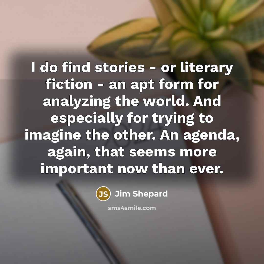 “I do find stories - or literary fiction - an…” quote by Jim Shepard