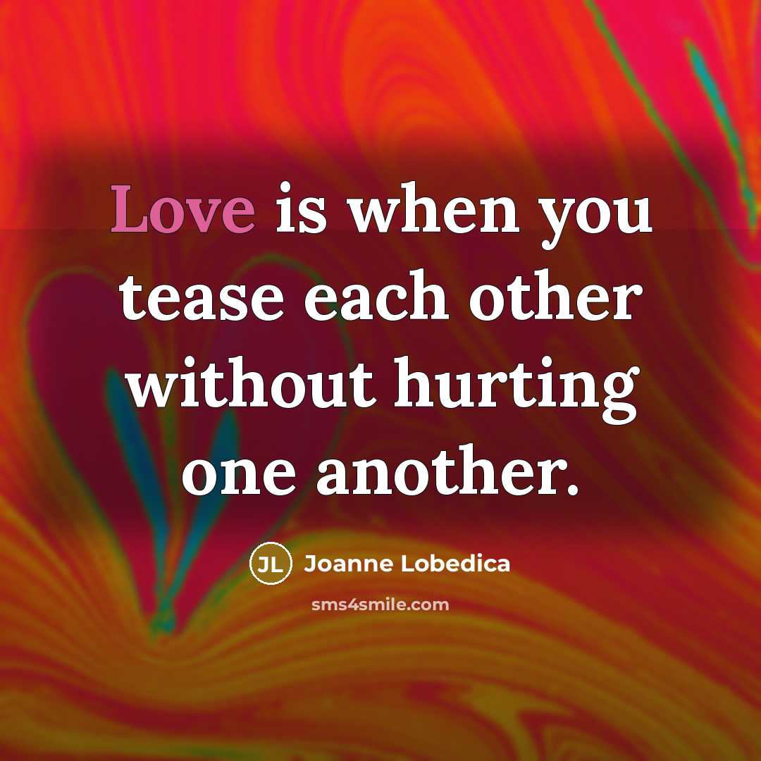 “Love is when you tease each other without hurting one…” quote by Joanne Lobedica