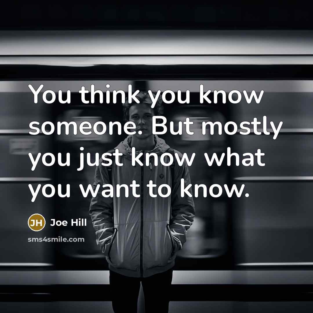 “You think you know someone. But mostly you just know…” quote by Joe Hill