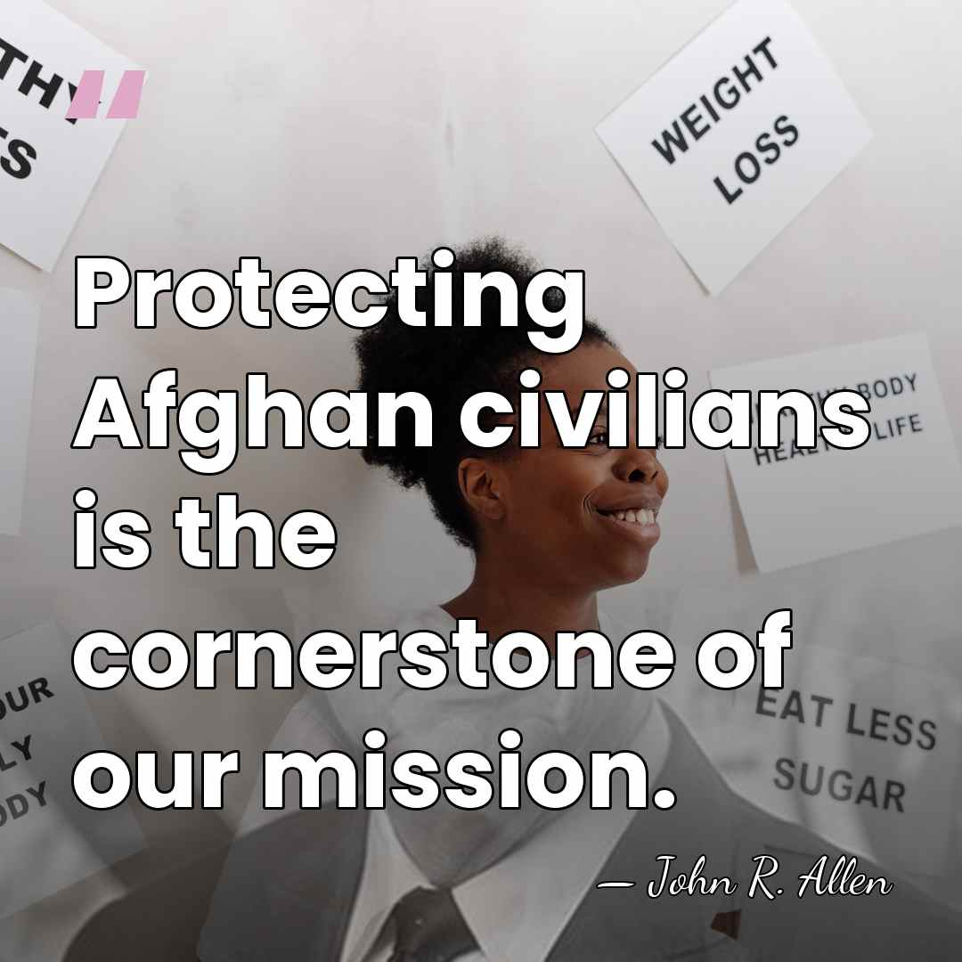 Protecting Afghan civilians is the cornerstone of our mission. - John R. Allen