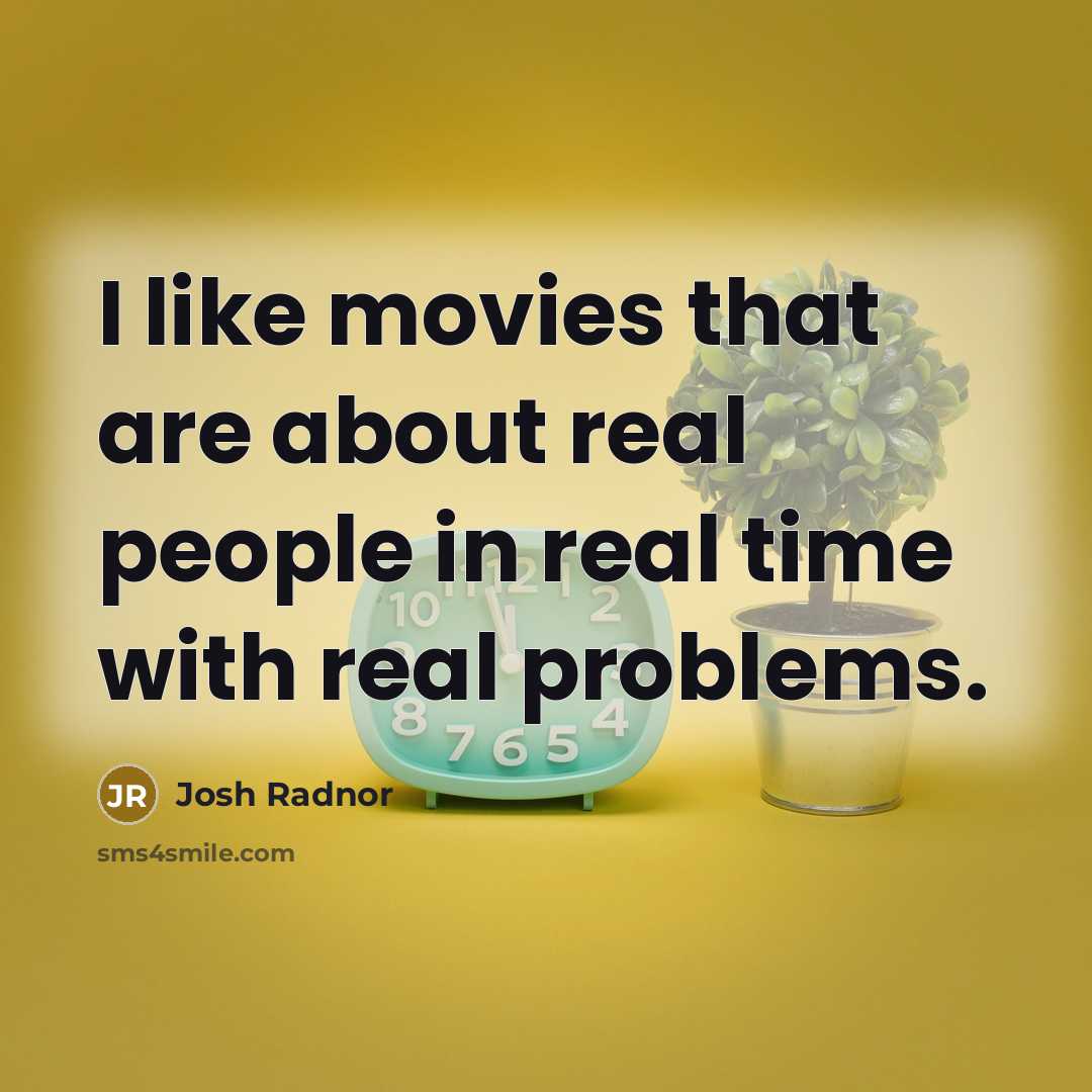 “I like movies that are about real people in real time with real problems.” quote by Josh Radnor