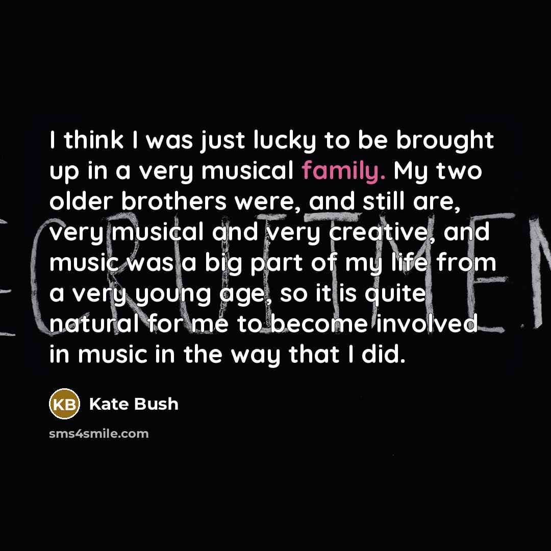 “I think I was just lucky to be brought up…” quote by Kate Bush