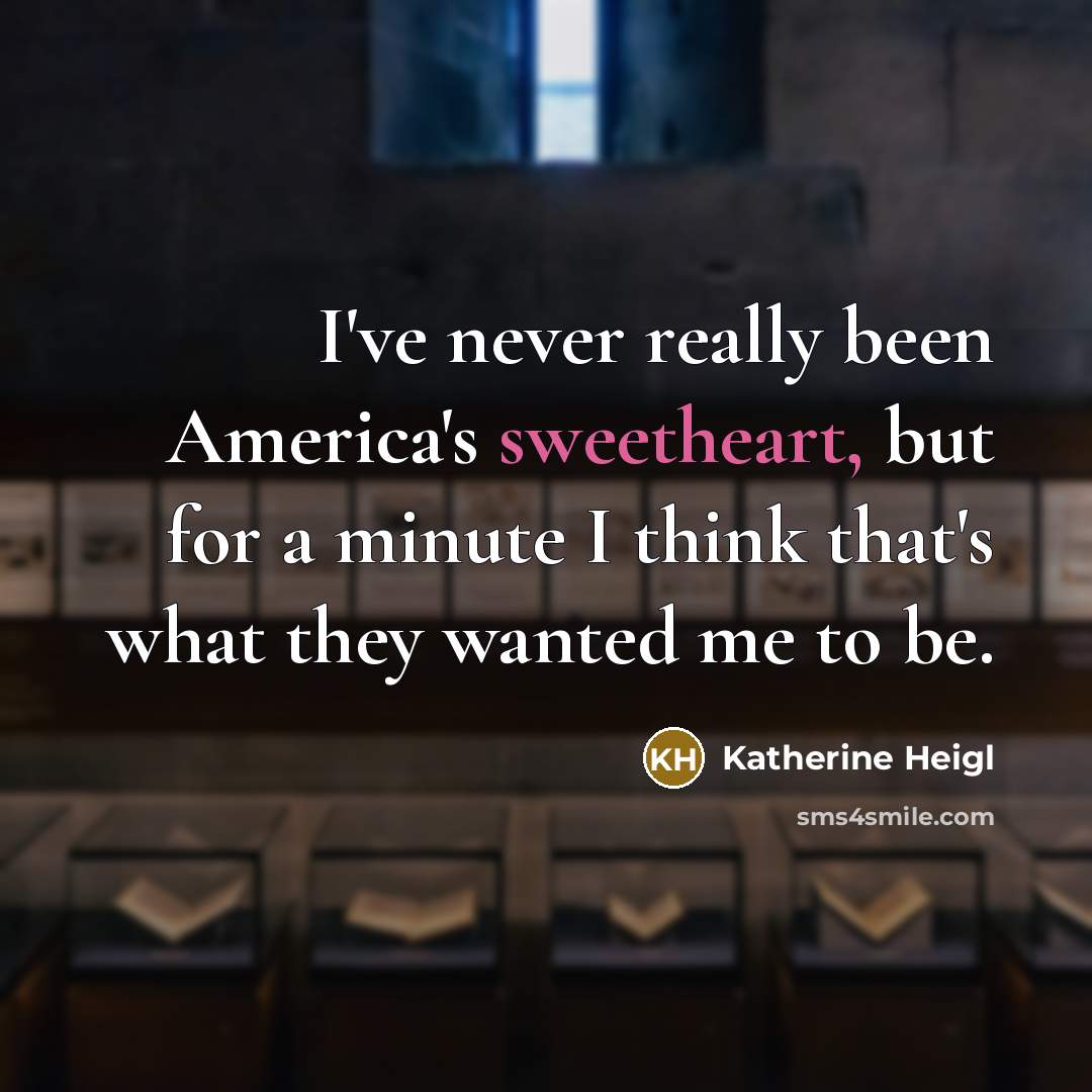 “I've never really been America's sweetheart, but for a minute…” quote by Katherine Heigl