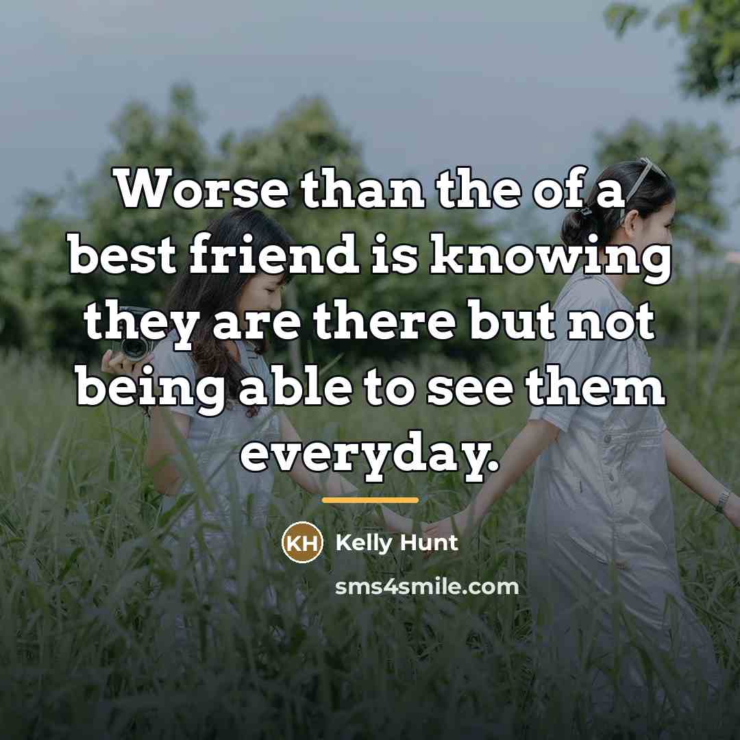 “Worse than the of a best friend is knowing they…” quote by Kelly Hunt