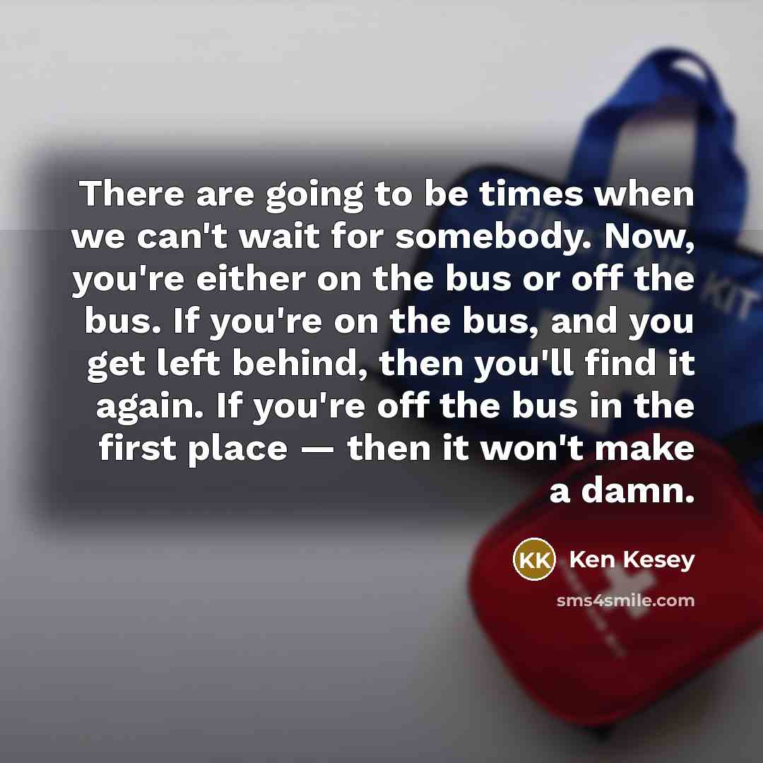 “There are going to be times when we can't wait…” quote by Ken Kesey