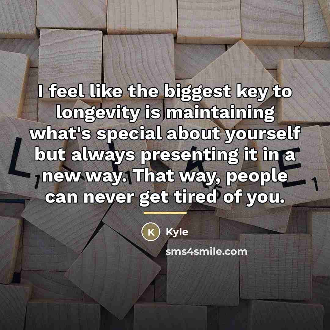 “I feel like the biggest key to longevity is maintaining…” quote by Kyle