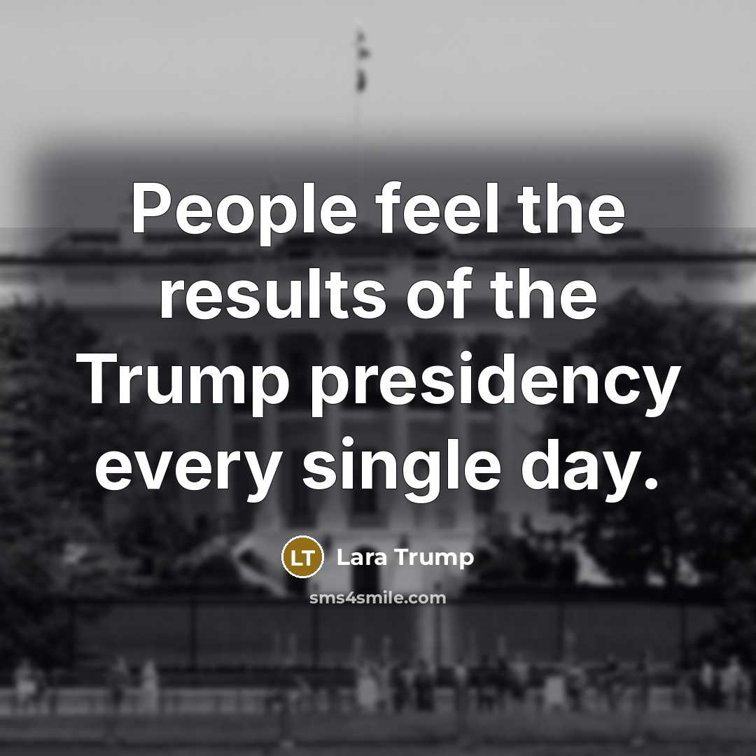 “People feel the results of the Trump presidency every single…” quote by Lara Trump