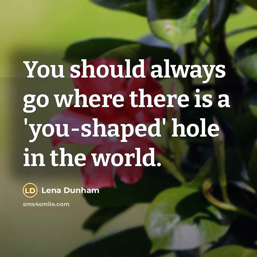 “You should always go where there is a 'you-shaped' hole in the world.” quote by Lena Dunham
