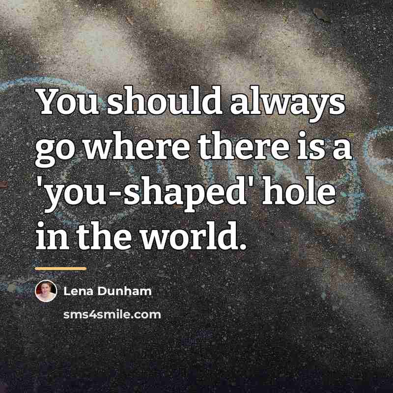 “You should always go where there is a 'you-shaped' hole…” quote by Lena Dunham