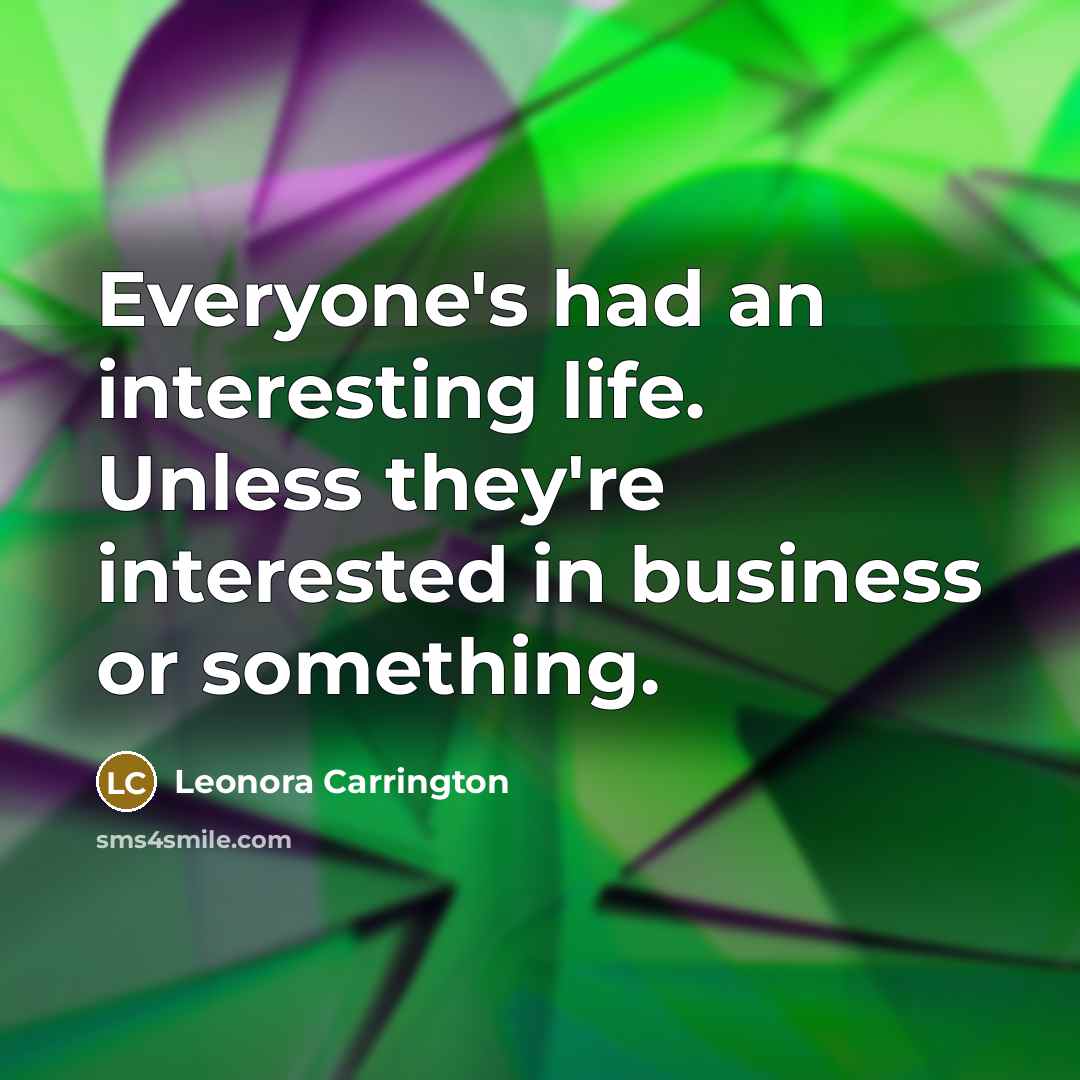 “Everyone's had an interesting life. Unless they're interested in business…” quote by Leonora Carrington