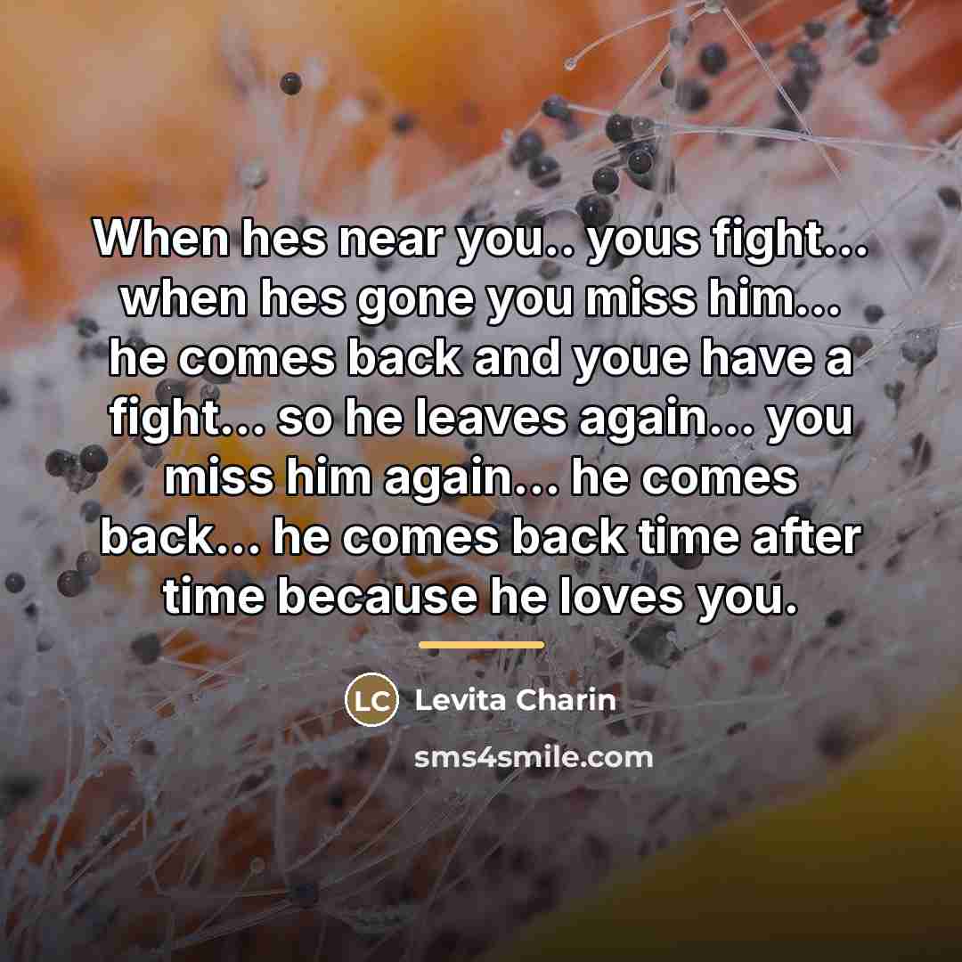 “When hes near you.. yous fight... when hes gone you…” quote by Levita Charin
