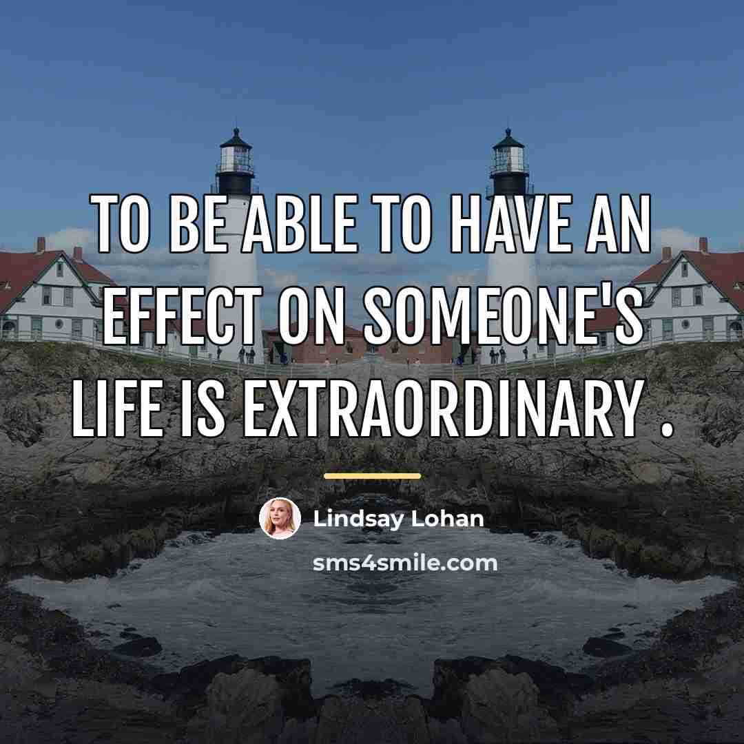 “To be able to have an effect on someone's life…” quote by Lindsay Lohan