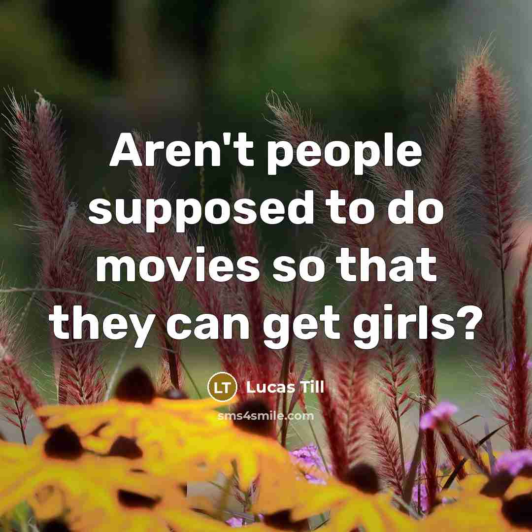 “Aren't people supposed to do movies so that they can get girls?” quote by Lucas Till