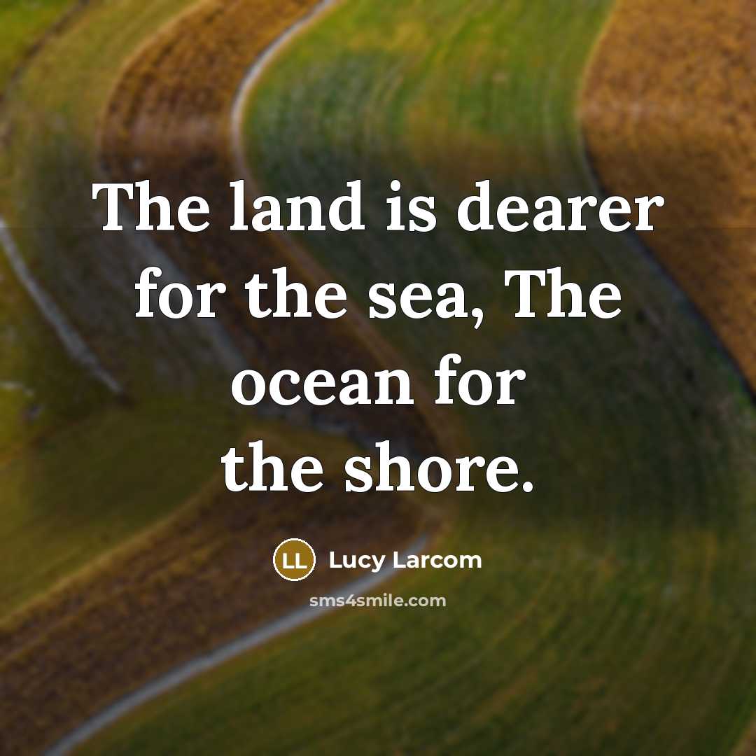 “The land is dearer for the sea, The ocean for…” quote by Lucy Larcom