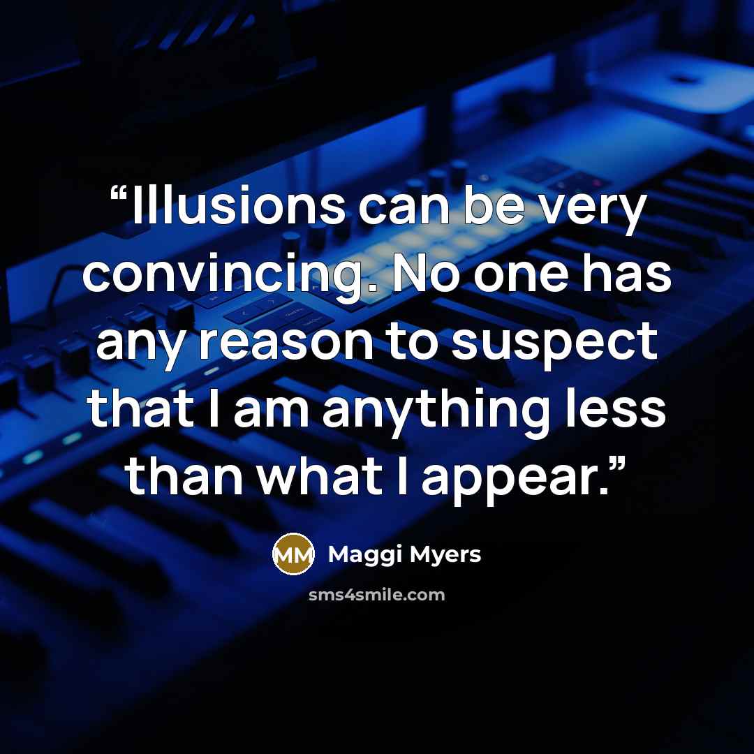 “Illusions can be very convincing. No one has any reason to suspect that I am anything less than what I appear.” quote by Maggi Myers