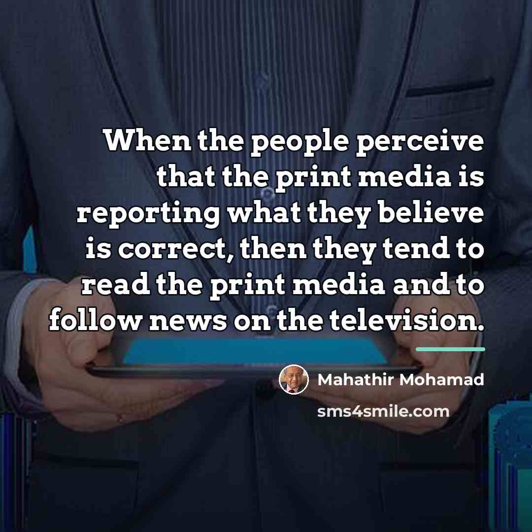 “When the people perceive that the print media is reporting…” quote by Mahathir Mohamad