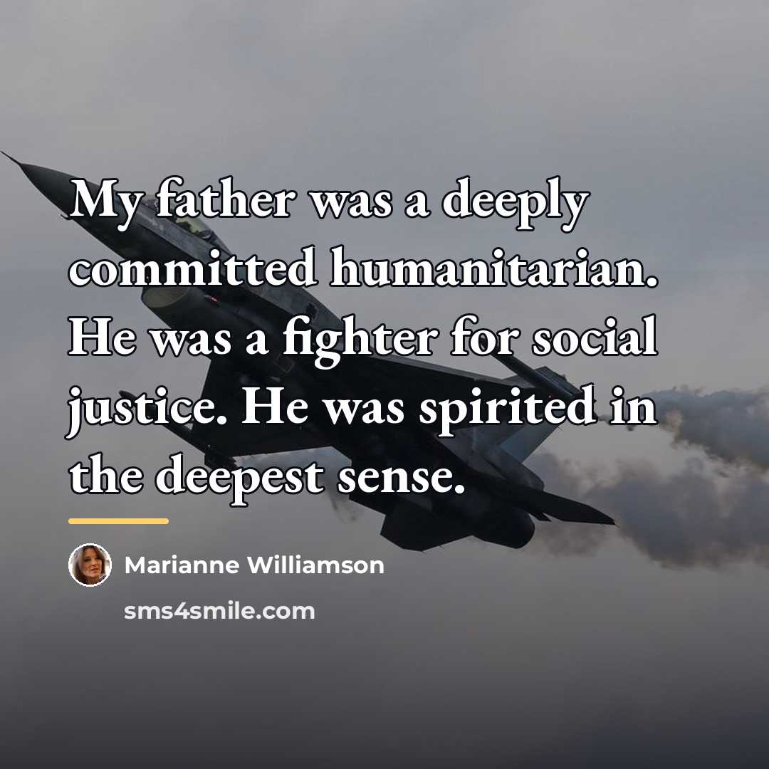 “My father was a deeply committed humanitarian. He was a…” quote by Marianne Williamson