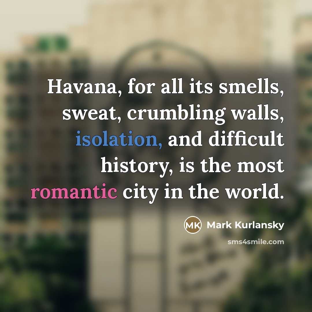 “Havana, for all its smells, sweat, crumbling walls, isolation, and…” quote by Mark Kurlansky