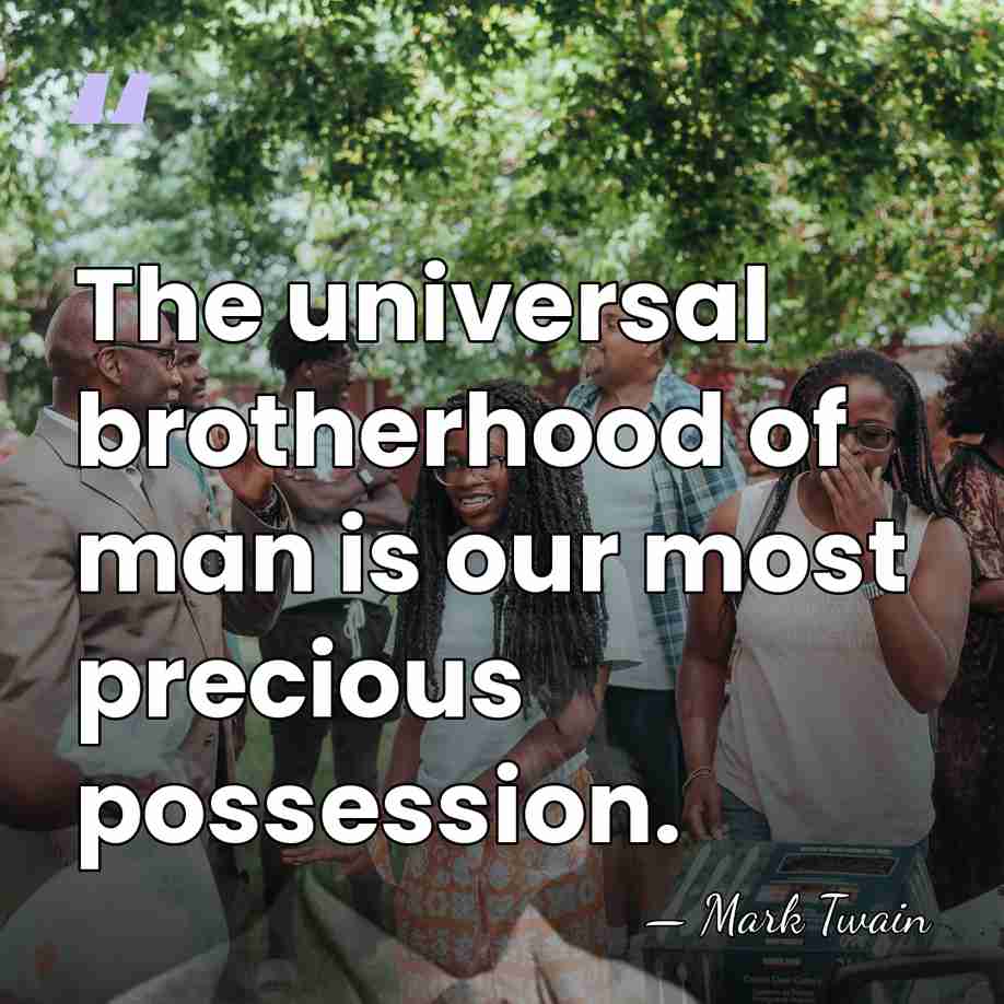 The universal brotherhood of man is our most precious possession. - Mark Twain