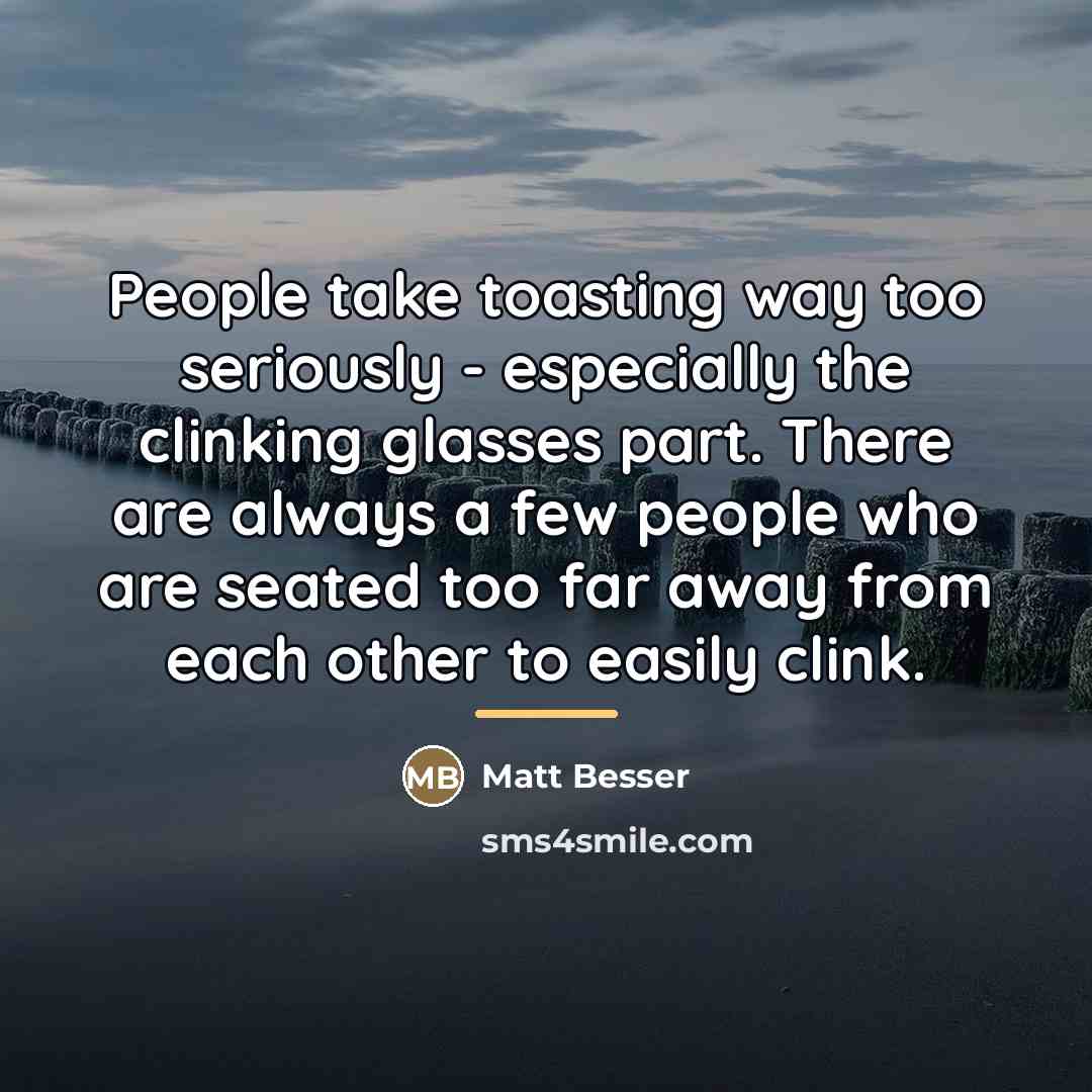 “People take toasting way too seriously - especially the clinking…” quote by Matt Besser