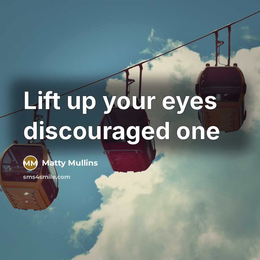 “Lift up your eyes discouraged one…” quote by Matty Mullins