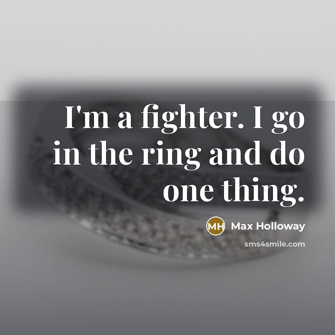 “I'm a fighter. I go in the ring and do…” quote by Max Holloway