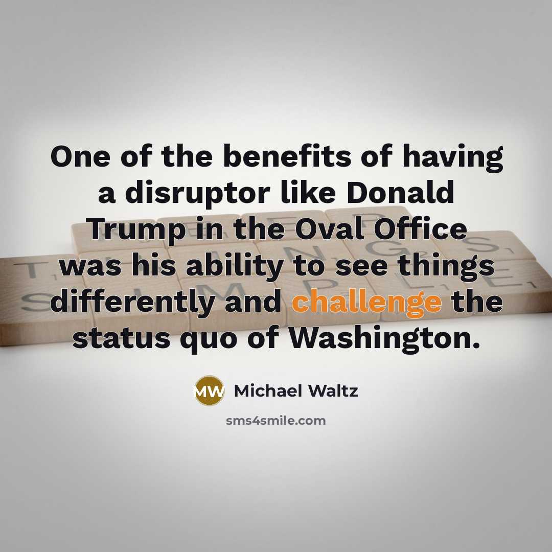 “One of the benefits of having a disruptor like Donald…” quote by Michael Waltz