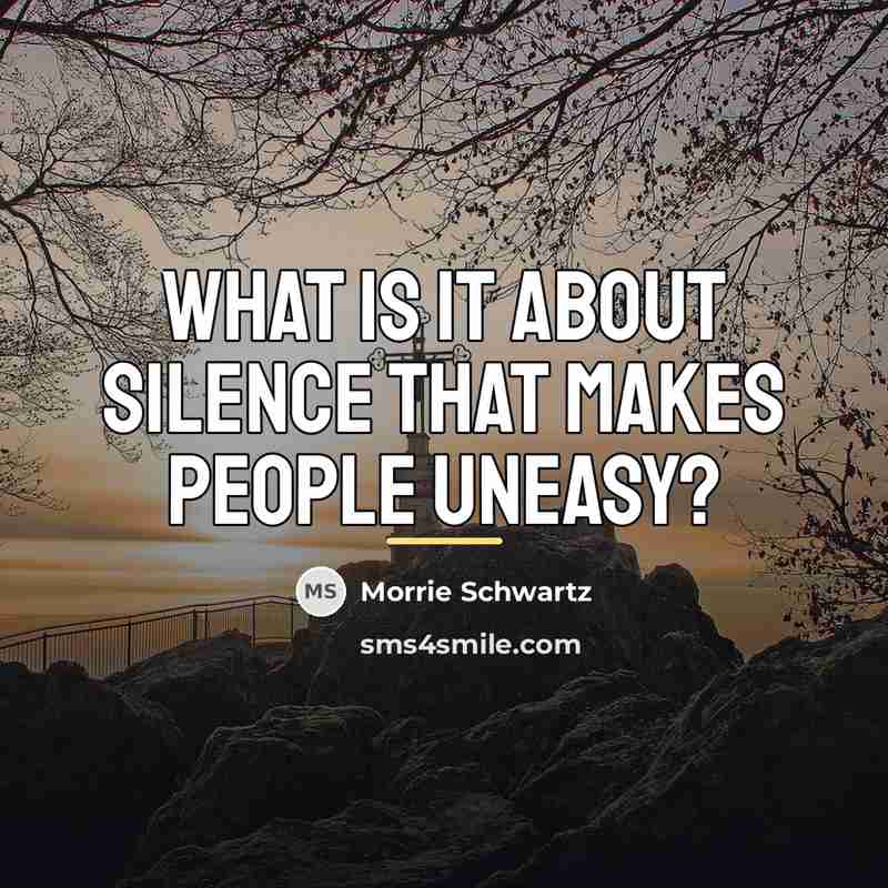 “What is it about silence that makes people uneasy?…” quote by Morrie Schwartz