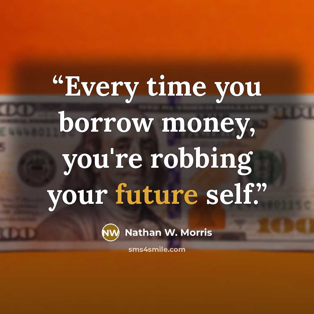 “Every time you borrow money, you're robbing your future self.” quote by Nathan W. Morris