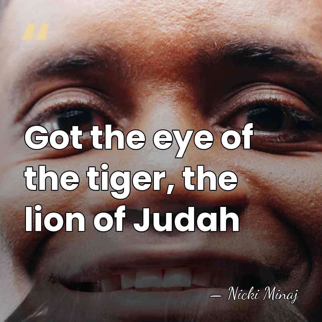 Got the eye of the tiger, the lion of Judah - Nicki Minaj