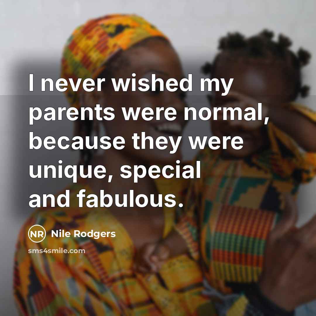 “I never wished my parents were normal, because they were…” quote by Nile Rodgers