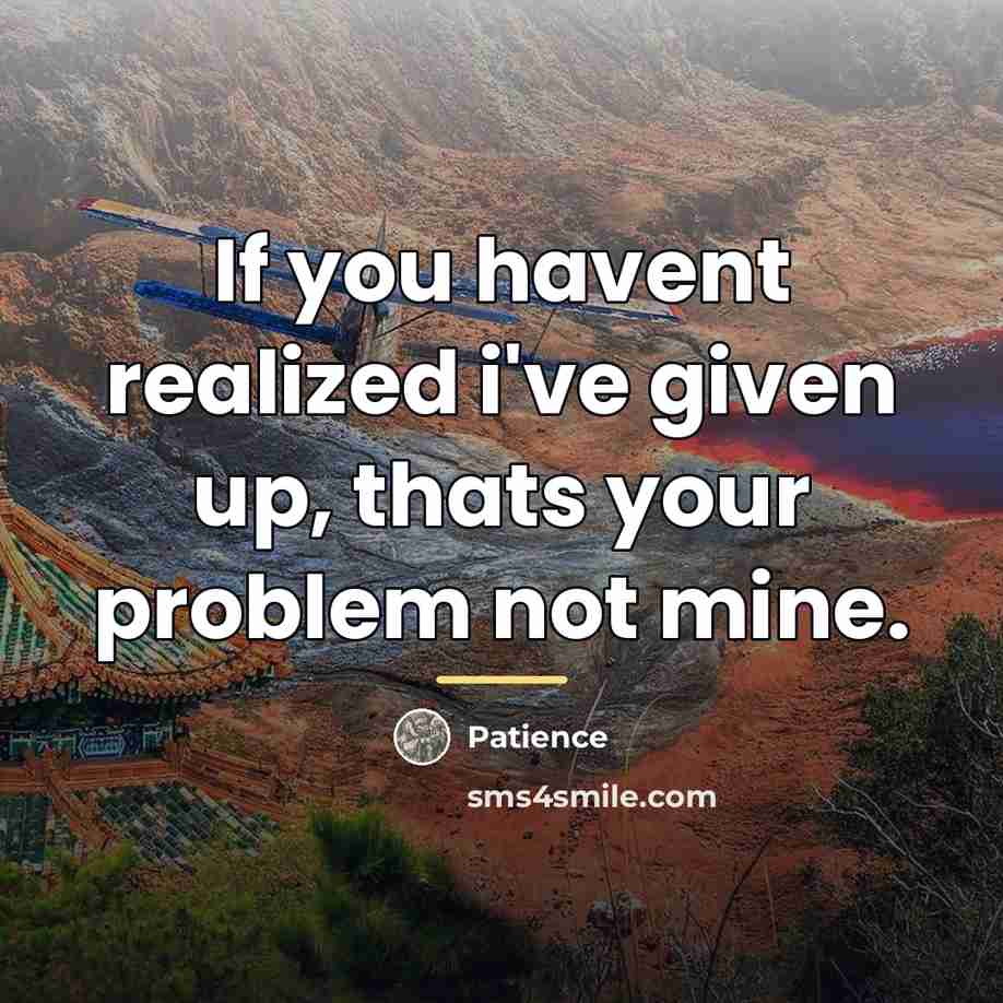“If you havent realized i've given up, thats your problem…” quote by Patience