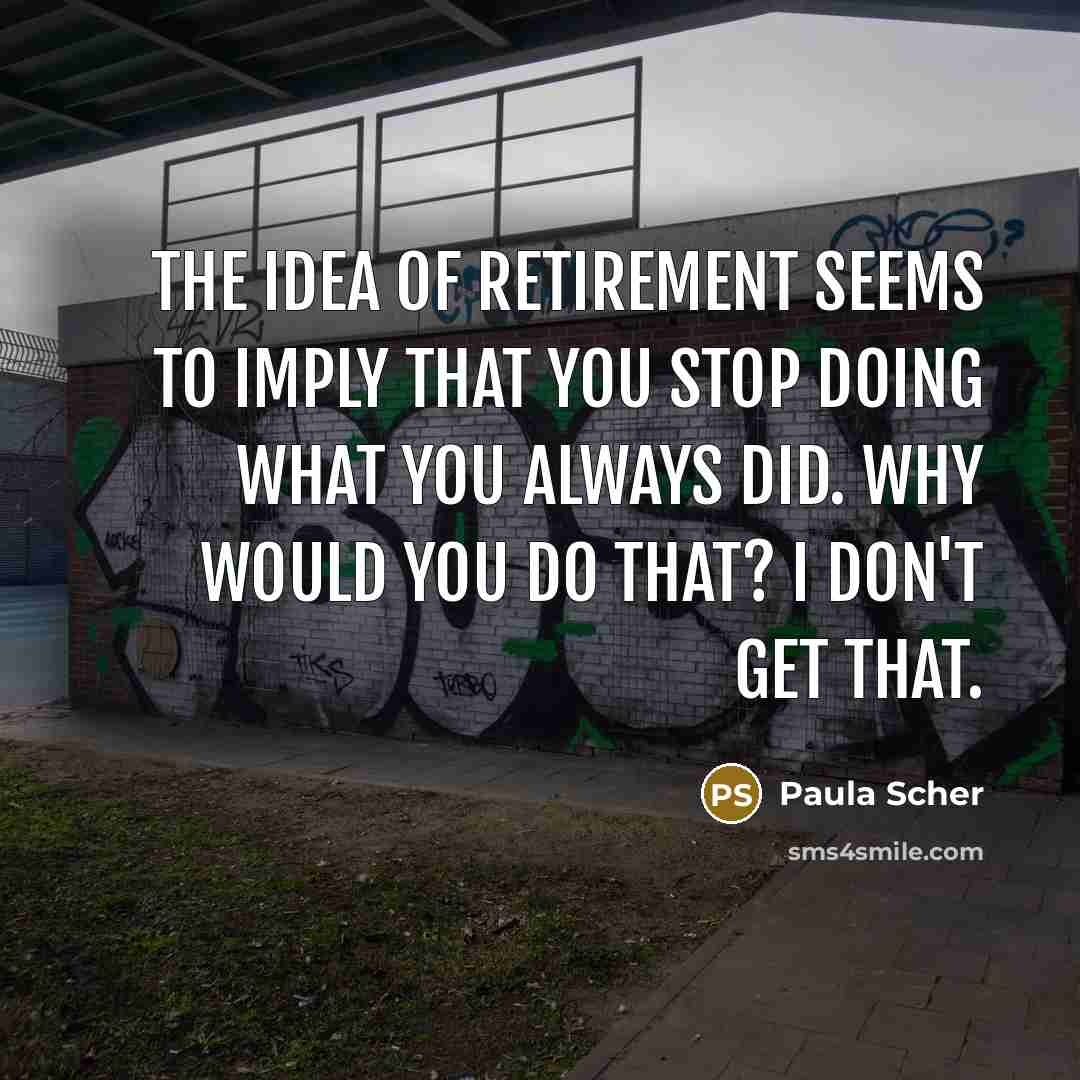 “The idea of retirement seems to imply that you stop doing what you always did. Why would you do that? I don't get that.” quote by Paula Scher
