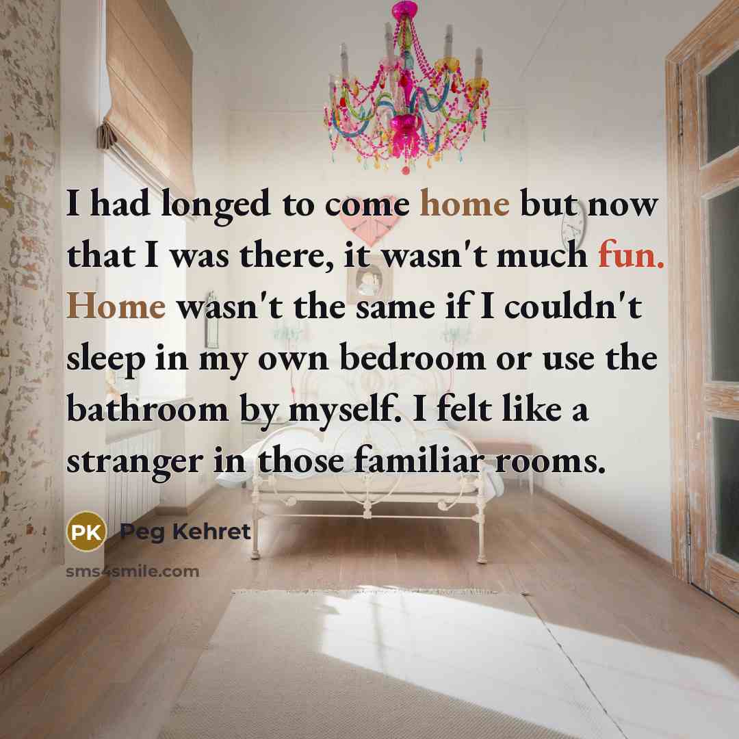 “I had longed to come home but now that I…” quote by Peg Kehret