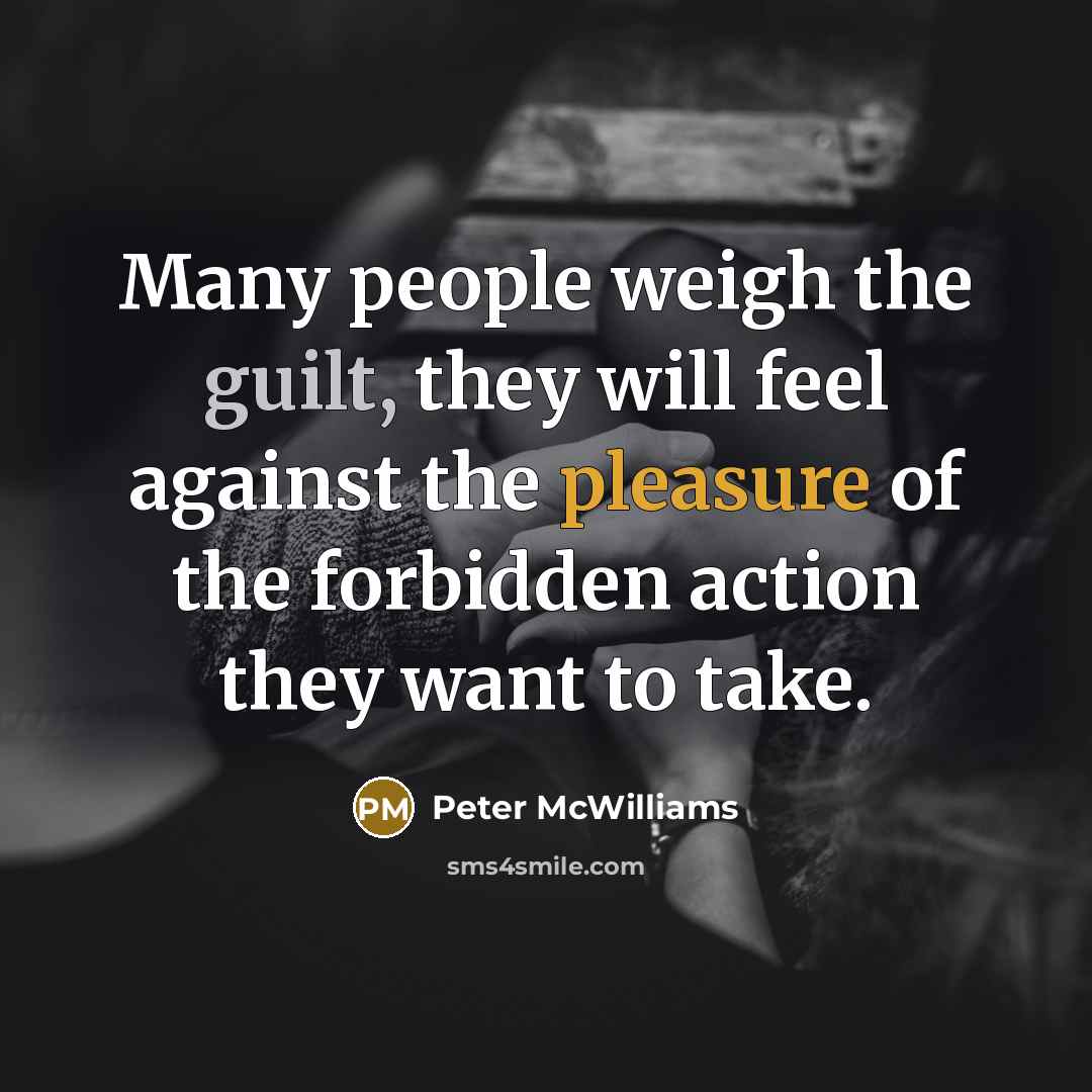 “Many people weigh the guilt, they will feel against the…” quote by Peter McWilliams