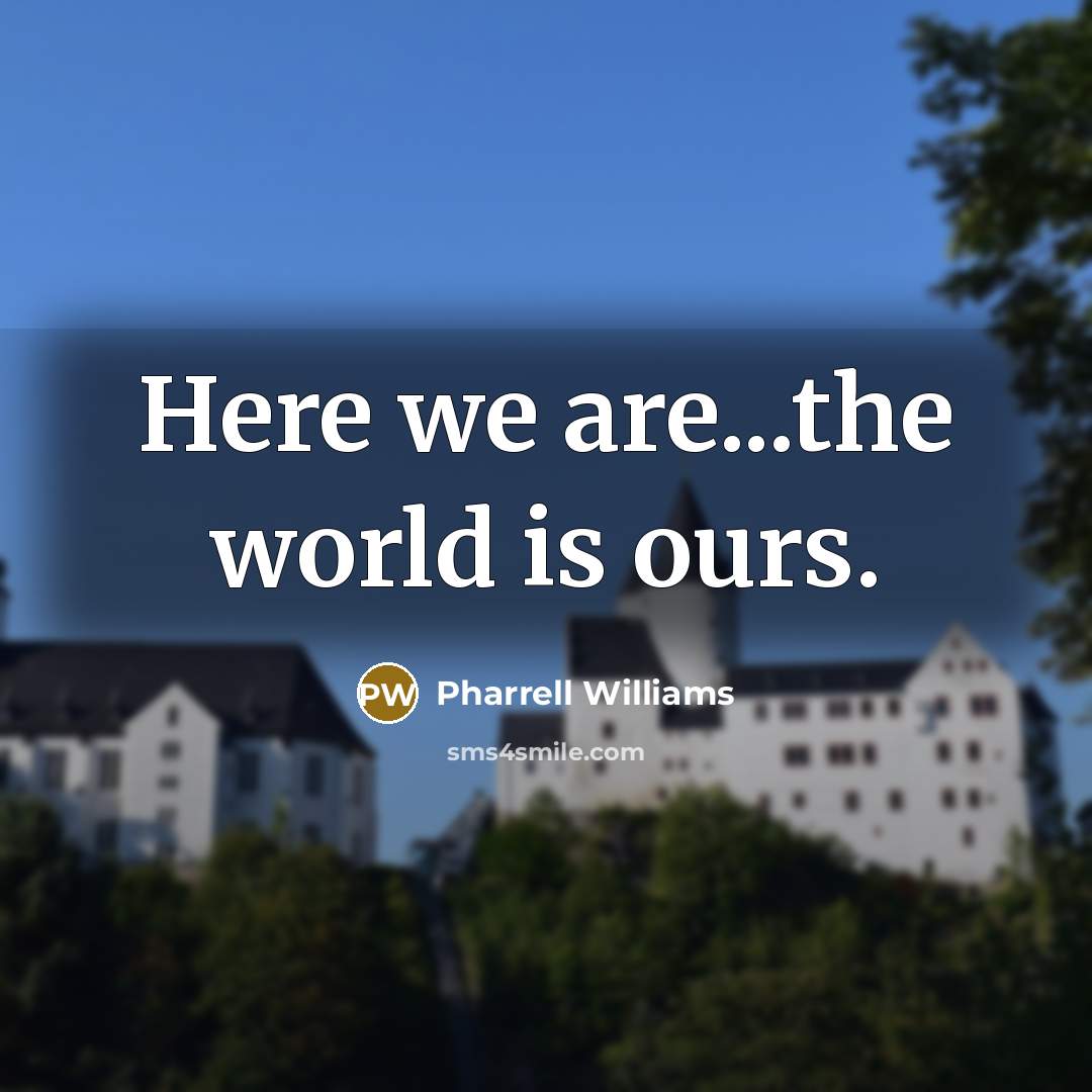 “Here we are...the world is ours.…” quote by Pharrell Williams