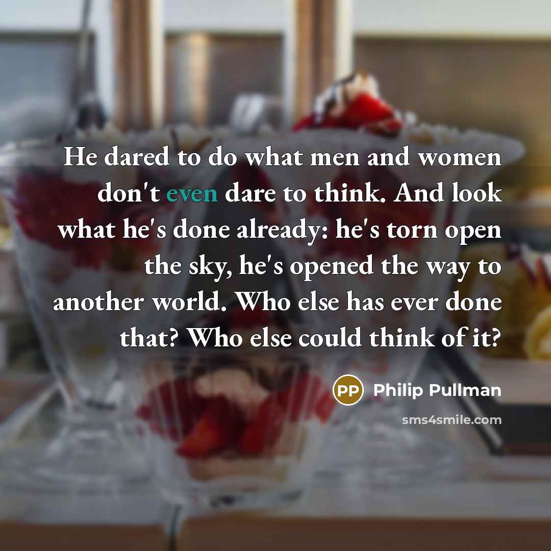 “He dared to do what men and women don't even…” quote by Philip Pullman