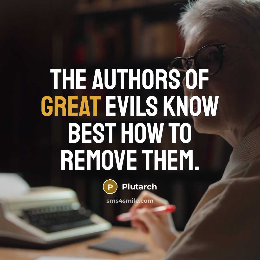 “The authors of great evils know best how to remove…” quote by Plutarch