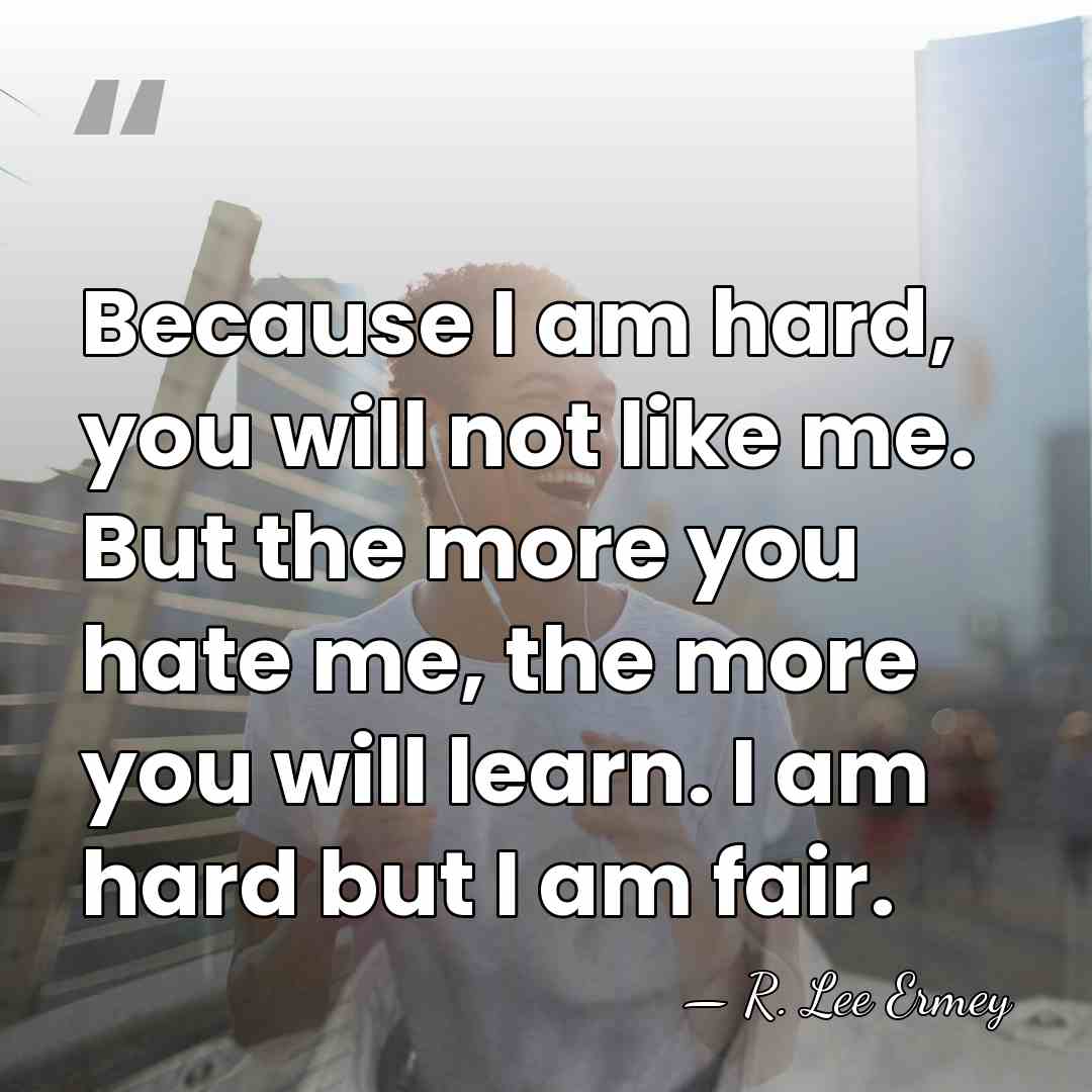 Because I am hard, you will not like me. But the more&hellip; - R. Lee Ermey