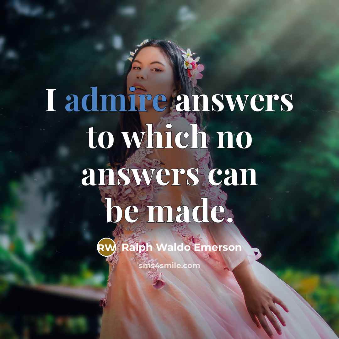 “I admire answers to which no answers can be made.…” quote by Ralph Waldo Emerson