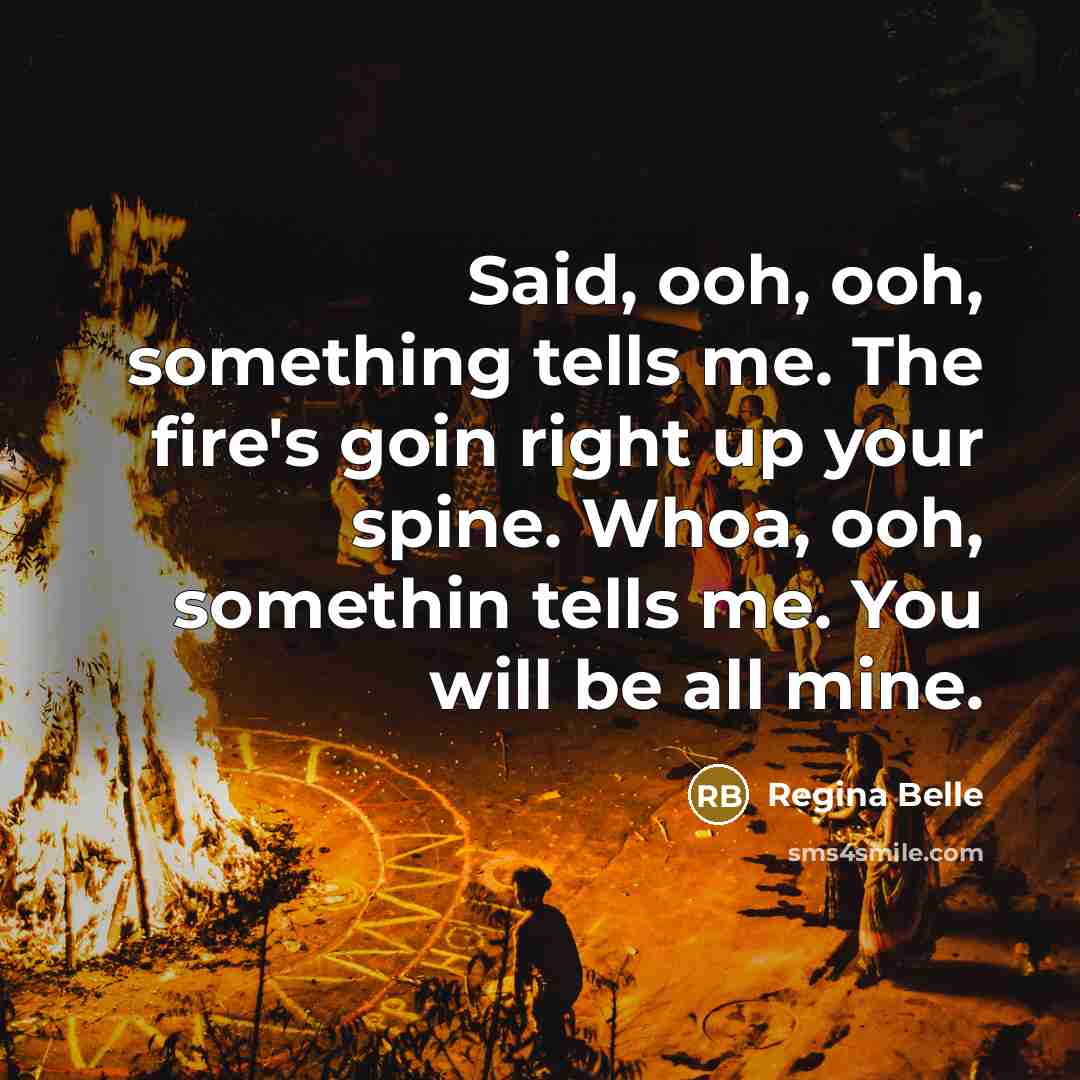 “Said, ooh, ooh, something tells me. The fire's goin right…” quote by Regina Belle