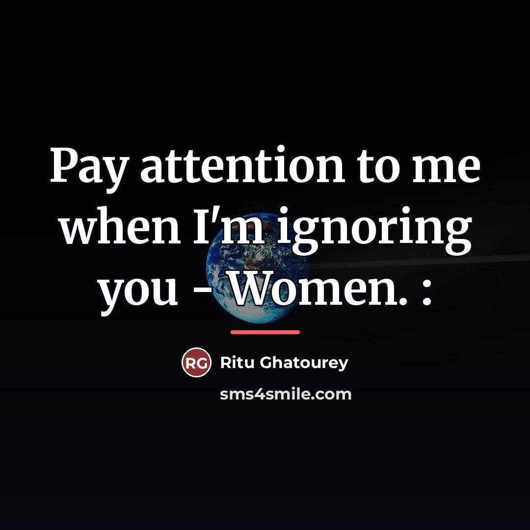 “Pay attention to me when I'm ignoring you - Women.…” quote by Ritu Ghatourey