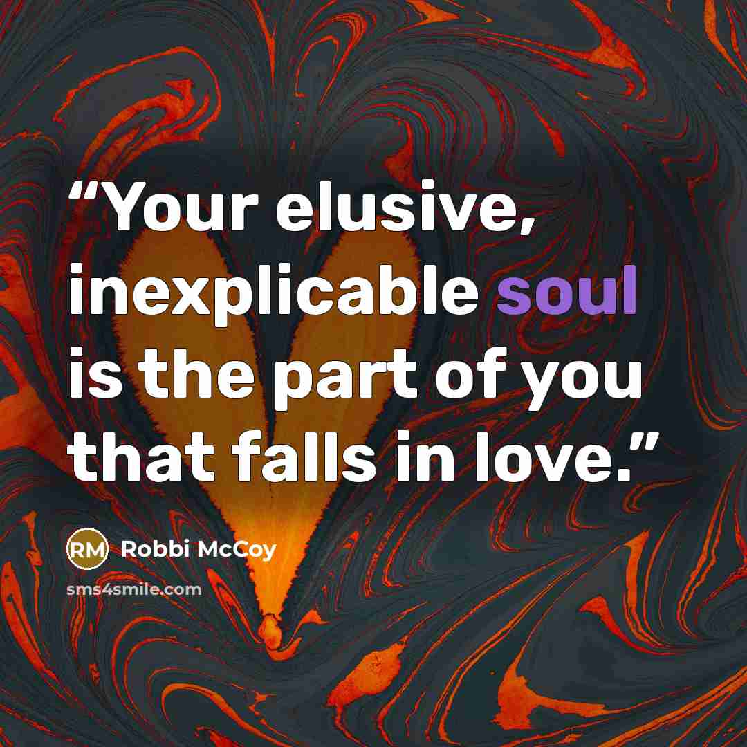 “Your elusive, inexplicable soul is the part of you that falls in love.” quote by Robbi McCoy