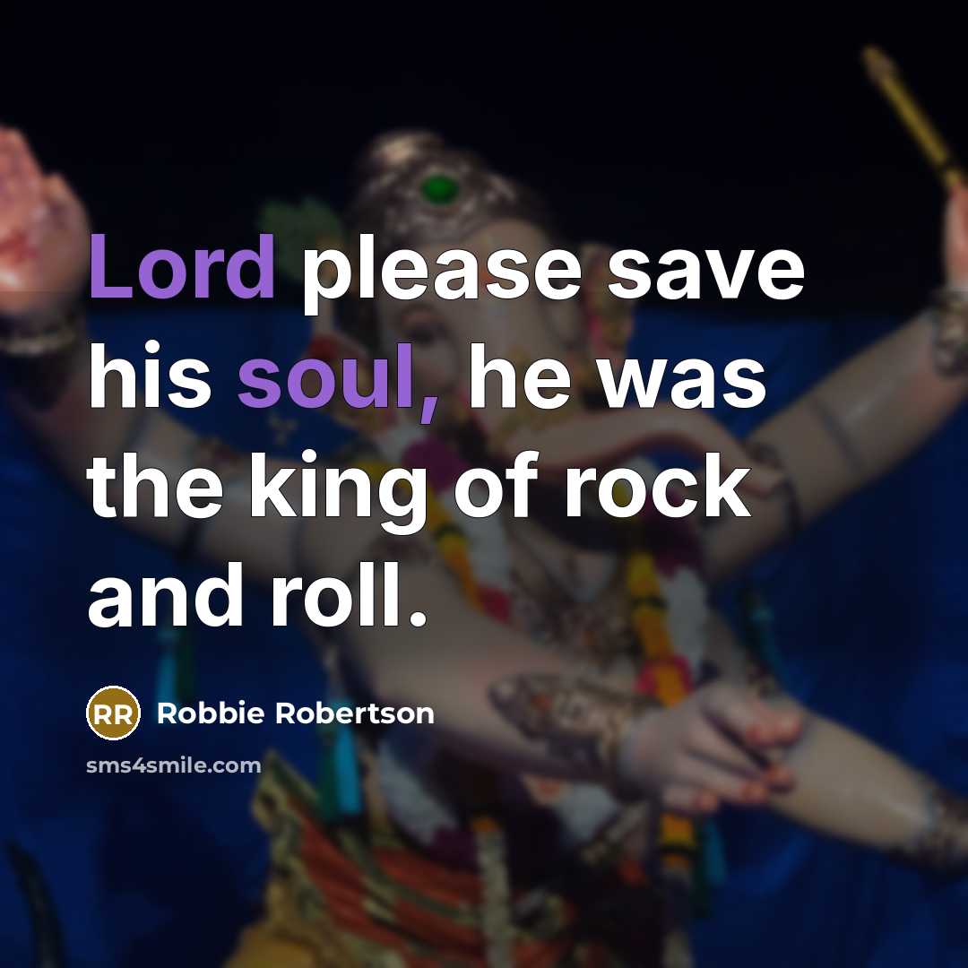 “Lord please save his soul, he was the king of rock and roll.” quote by Robbie Robertson
